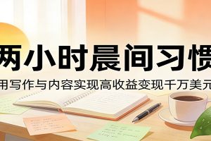 付费文章:两小时晨间习惯,用写作与内容实现高收益变现千万美元
