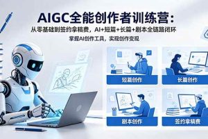 (18403期)AIGC全能创作者训练营:从零基础到签约拿稿费,AI+短篇+长篇+剧本全链路闭环