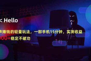 (18427期)闷声赚钱的轻量玩法,一部手机15分钟,实测收益1000+稳定不破功