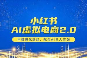 （18438期）小红书AI虚拟电商2.0，半精细化选品，配合AI日入五张