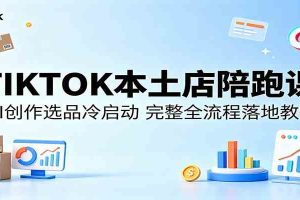 TIKTOK本土店陪跑课:AI创作选品冷启动,完整全流程落地教学
