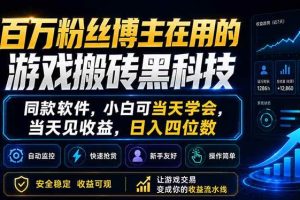 （18491期）百万粉丝博主在用的游戏搬砖黑科技，同款软件，小白可当天学会，当天见收益，日入四位数