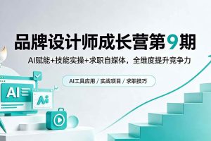 (18510期)品牌设计师成长营第9期,AI赋能+技能实操+求职自媒体,全维度提升竞争力