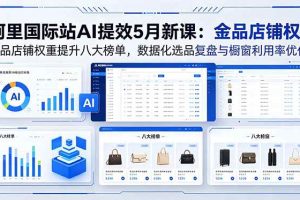(18556期)阿里国际站AI提效5月新课:金品店铺权重提升八大榜单,数据化选品复盘与橱窗利用率优化