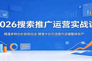 2026搜索推广运营实战课:精通多种出价投放玩法,精准卡位引流提升店铺整体投产