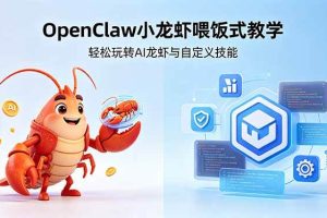 (18566期)不用懂技术!OpenClaw小龙虾喂饭式教学,轻松玩转AI龙虾与自定义技能 (5月22更新)