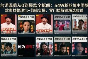 (18578期)台词混剪从0到爆款全拆解:54W粉丝博主同款素材整理包+剪辑实操,零门槛解锁精选收益
