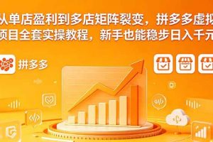 （18576期）从单店盈利到多店矩阵裂变，拼多多虚拟项目全套实操教程，新手也能稳步日入千元