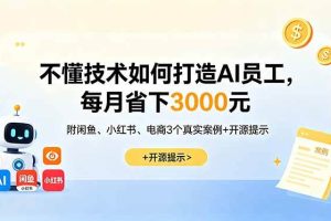 (18824期)不懂技术如何打造AI员工,每月省下3000元,附闲鱼、小红书、电商3个真实案例+开源提示