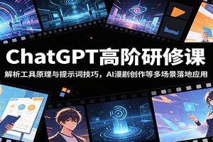 ChatGPT高阶研修课:解析工具原理与提示词技巧,AI漫剧创作等多场景落地应用