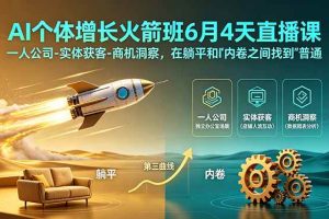 (18939期)AI个体增长火箭班6月4天直播课,一人公司-实体获客-商机洞察,在躺平和内卷之间找到“普通人创收”的第三曲线