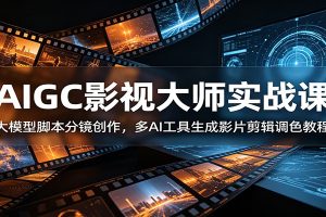 AIGC影视大师实战课:大模型脚本分镜创作,多AI工具生成影片剪辑调色教程