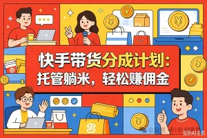 7月新项目——快手带货分成计划:托管躺米,轻松赚佣金,社裙兔费橡木