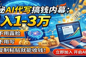 揭秘AI代写搞钱内幕:月入1-3万,不用露脸不用写,复制粘贴就能收钱!