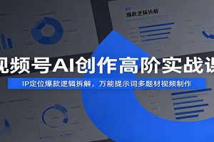 视频号AI创作高阶实战课:IP定位爆款逻辑拆解,万能提示词多题材视频制作
