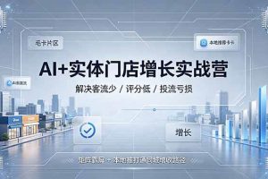 (19155期)AI+实体门店增长实战营,解决客流少/评分低/投流亏损;矩阵霸屏+本地推打通同城增收路径