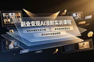 (19187期)副业变现AI漫剧实训课程,智能体辅助生成分镜,参考素材批量出片,轻松制作流量短视频