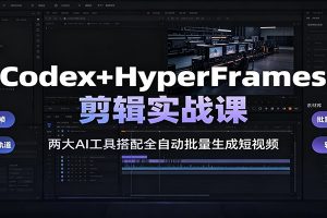 Codex+HyperFrames剪辑实战课:两大AI工具搭配全自动批量生成短视频