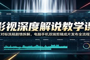 影视深度解说教学课:对标洗稿剧情拆解,电脑手机双端剪辑成片发布全流程