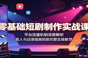 零基础短剧制作实战课:平台流量机制深度解析,真人与动漫插画短剧完整实操教学