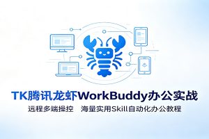 MK腾讯龙虾WorkBuddy办公实战:远程多端操控,海量实用Skill自动化办公教程