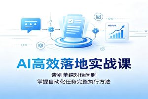AI高效落地实战课:告别单纯对话闲聊,掌握自动化任务完整执行方法