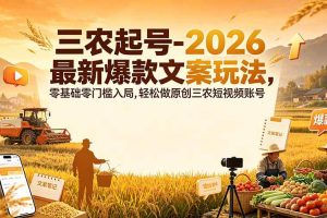 (19537期)三农起号-2026 最新爆款文案玩法,零基础零门槛入局,轻松做原创三农短视频账号
