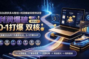 (19562期)2026拼多多AI智创+利润爆破双核特训营-更新:拆解2026年7月最新玩法,0-1打爆SOP