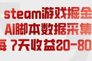 (19593期)steam游戏掘金,AI脚本数据采集,轻松月入过万,每7天收益20-80%