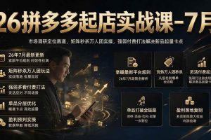 (19580期)26拼多多起店实战课-7月|市场调研定位赛道,矩阵秒杀万人团实操,强弱付费打法解决新品起量卡点