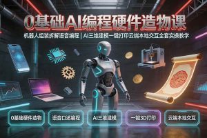 (19612期)0基础AI编程硬件造物课|机器人组装拆解语音编程,AI三维建模一键打印云端本地交互全套实操教学