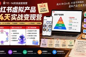 (19712期)小红书虚拟产品14天实战变现营-第7期:需求挖掘×AI+Skill原创×产品矩阵×内容笔记×一人公司进阶×全链路