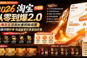 (19742期)2026淘宝从零到爆2.0第85期;主推款五项高权重初始设置,改销量评晒秒单快速破零积累基础权重