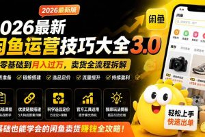 (19723期)2026最新闲鱼运营技巧大全3.0;从零基础到月入过万,卖货准备、链接搭建到选品定价全拆解