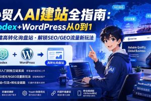 (19818期)外贸人AI建站全指南:Codex+WordPress从0到1·搭建高转化询盘站·解锁SEO/GEO流量新玩法-更新