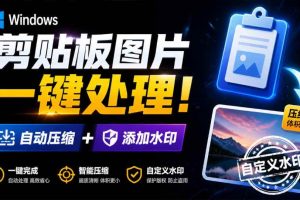 (19831期)Windows 剪贴板复制图片后,体积会暴涨数百倍?剪贴板图片一键自动压缩及添加水印工具