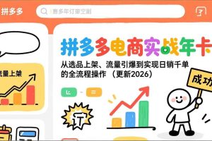 (19839期)拼多多电商实战年卡:从选品上架、流量引爆到实现日销千单的全流程操作(更新2026年8月)