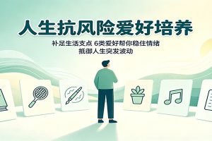 人生抗风险爱好培养：补足生活支点，6类爱好帮你稳住情绪，抵御人生突发波动