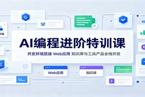 AI编程进阶特训课:开发环境搭建,Web应用、知识库与工具产品全栈开发