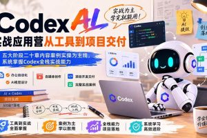 (19854期)Codex AI实战应用营从工具到项目交付;五大阶段二十章内容案例实操为主线,系统掌握Codex全栈实战能力