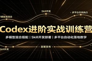 Codex进阶实战训练营：多模型混合搭配，Skill开发部署，多平台自动化落地教学