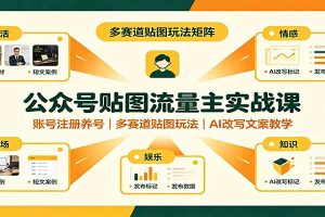 公众号贴图流量主实战课：账号注册养号，多赛道贴图玩法，AI改写文案教学