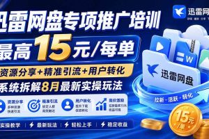 (20354期)迅雷网盘专项推广培训-更新0909——最高15元/每单,资源分享+精准引流+用户转化,系统拆解最新实操玩法