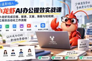 （20379期）普通职场人AI办公提效实战课：用小龙虾完成日报、报表、文案、海报与短视频，建立高效自动化工作流程