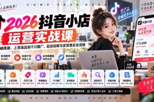 （20568期）2026抖音小店运营实战课｜从店铺搭建、上货选品到千川推广、起店动销与发货售后全流程