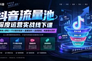 (20598期)抖音流量池深度运营实战线下课|云图精准人群包+千川竞价投放+直播加热+品效联投,构建增长闭环