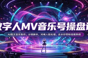 数字人MV音乐号操盘课：AI图文音乐制作，分镜脚本，对嘴人脸处理，去水印零粉挂载热榜