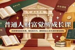 普通人财富觉醒成长课:拆解赚钱底层本质,强化执行力,通晓商业心法与进阶赚钱策略