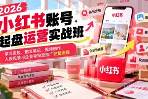 (20647期)2026小红书账号起盘运营实战班:学习定位、图文笔记、视频创作、人设包装与企业号投流推广完整流程