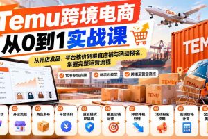 (20646期)【无水印】Temu跨境电商从0到1实战课:从开店发品、平台核价到垂直店铺与活动报名,掌握完整运营流程
